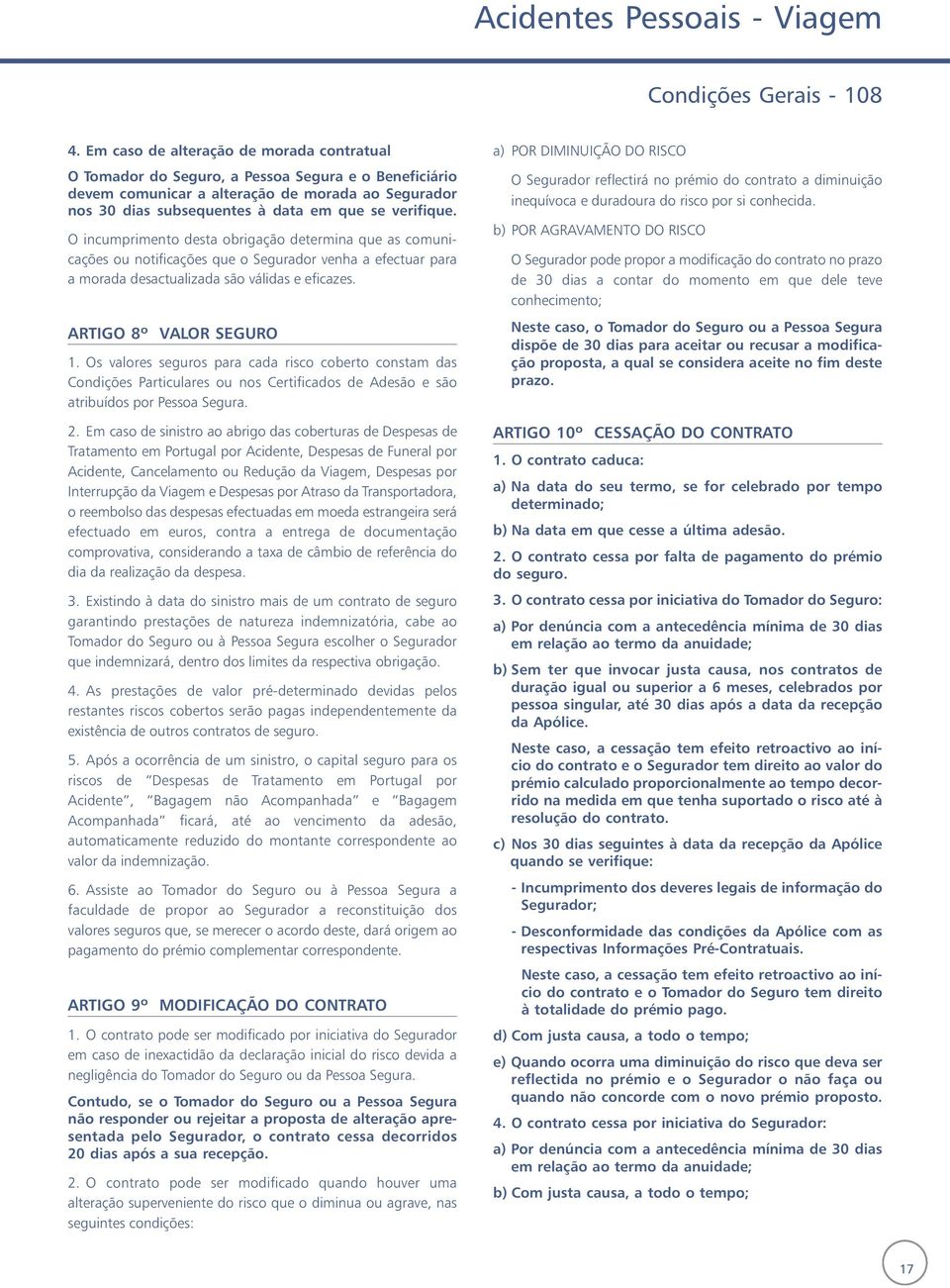 O incumprimento desta obrigação determina que as comunicações ou notificações que o Segurador venha a efectuar para a morada desactualizada são válidas e eficazes. ARTIGO 8º VALOR SEGURO 1.