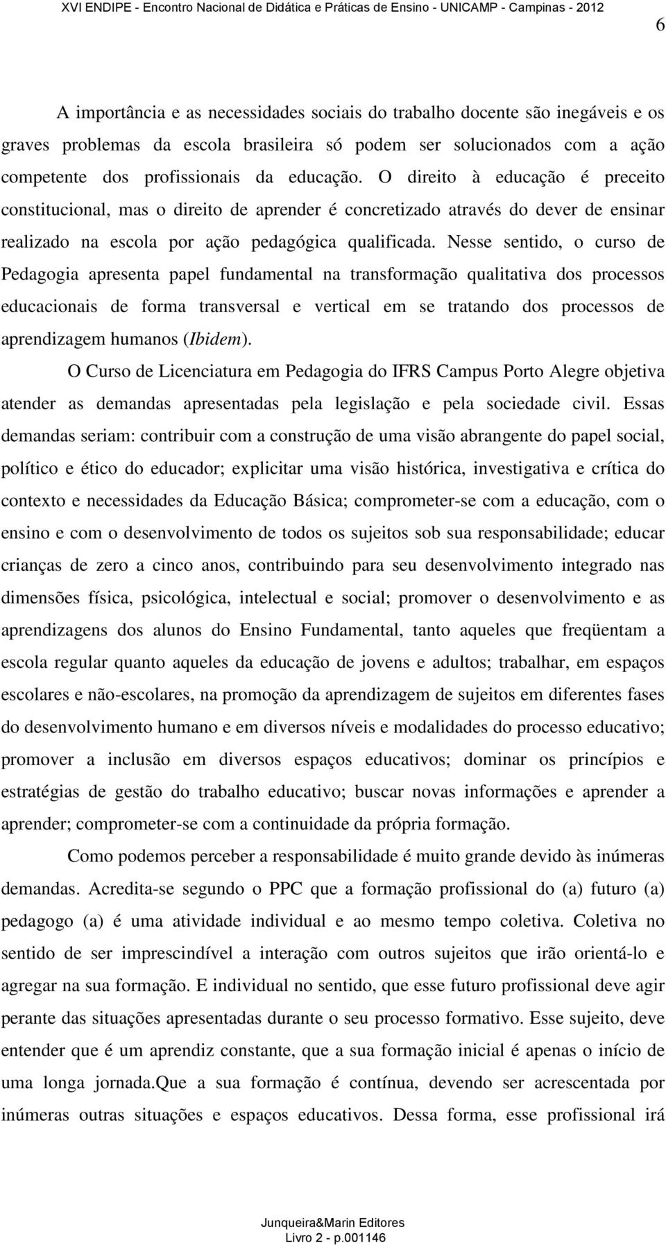 Nesse sentido, o curso de Pedagogia apresenta papel fundamental na transformação qualitativa dos processos educacionais de forma transversal e vertical em se tratando dos processos de aprendizagem