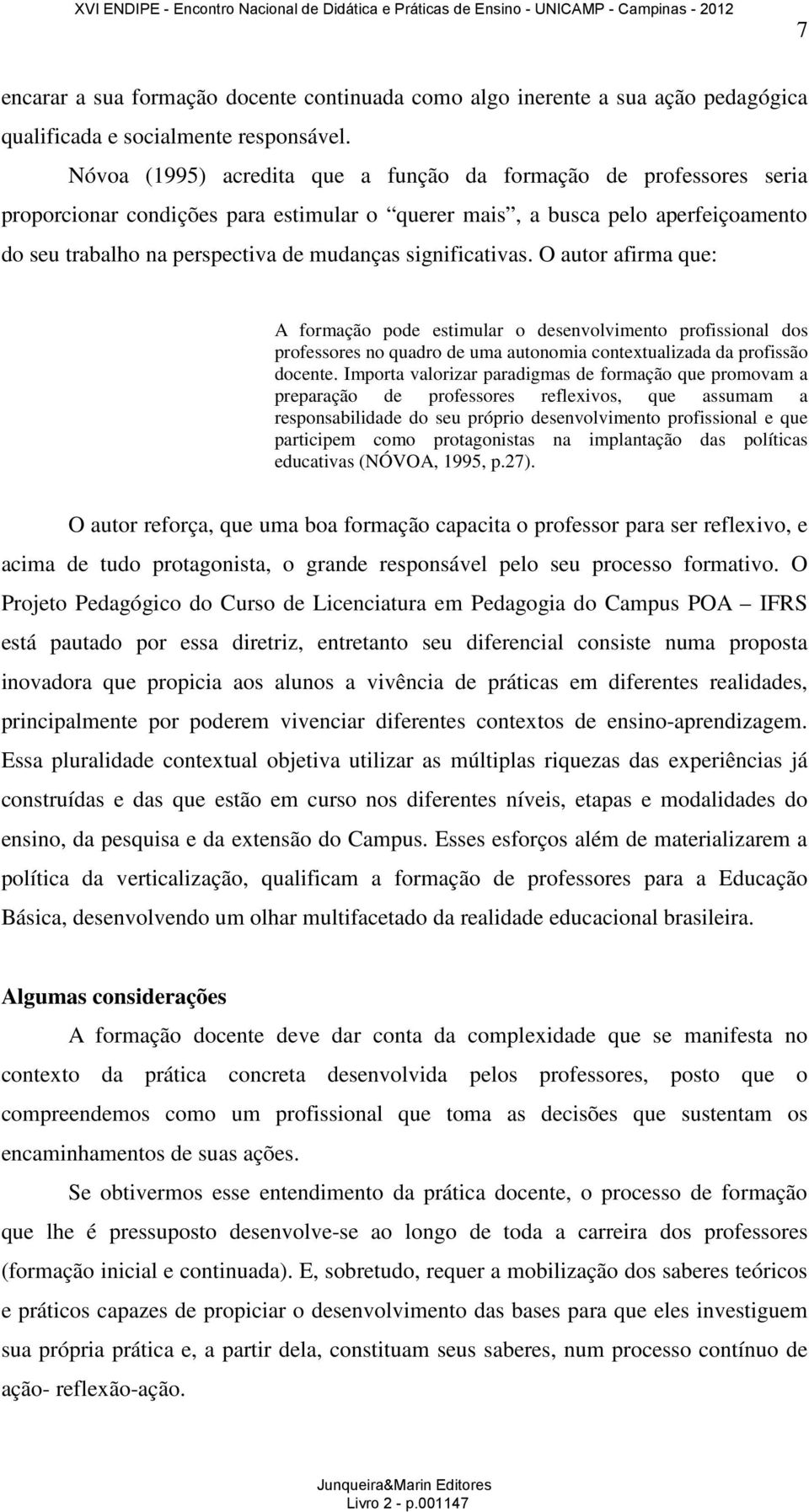 significativas. O autor afirma que: A formação pode estimular o desenvolvimento profissional dos professores no quadro de uma autonomia contextualizada da profissão docente.