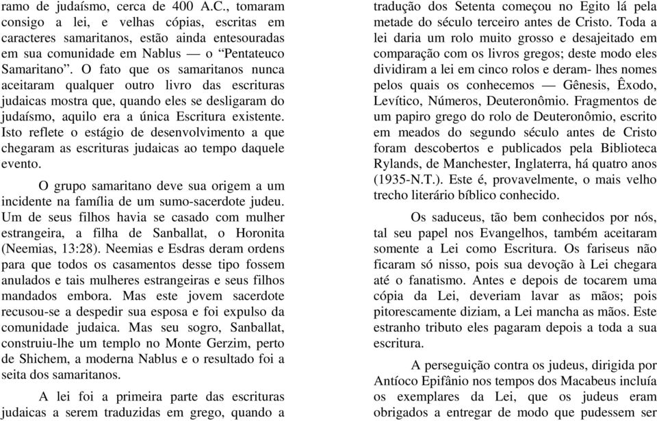 Isto reflete o estágio de desenvolvimento a que chegaram as escrituras judaicas ao tempo daquele evento. O grupo samaritano deve sua origem a um incidente na família de um sumo-sacerdote judeu.