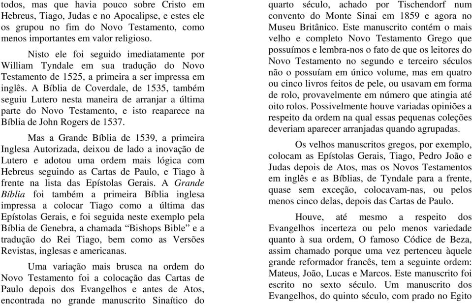 A Bíblia de Coverdale, de 1535, também seguiu Lutero nesta maneira de arranjar a última parte do Novo Testamento, e isto reaparece na Bíblia de John Rogers de 1537.