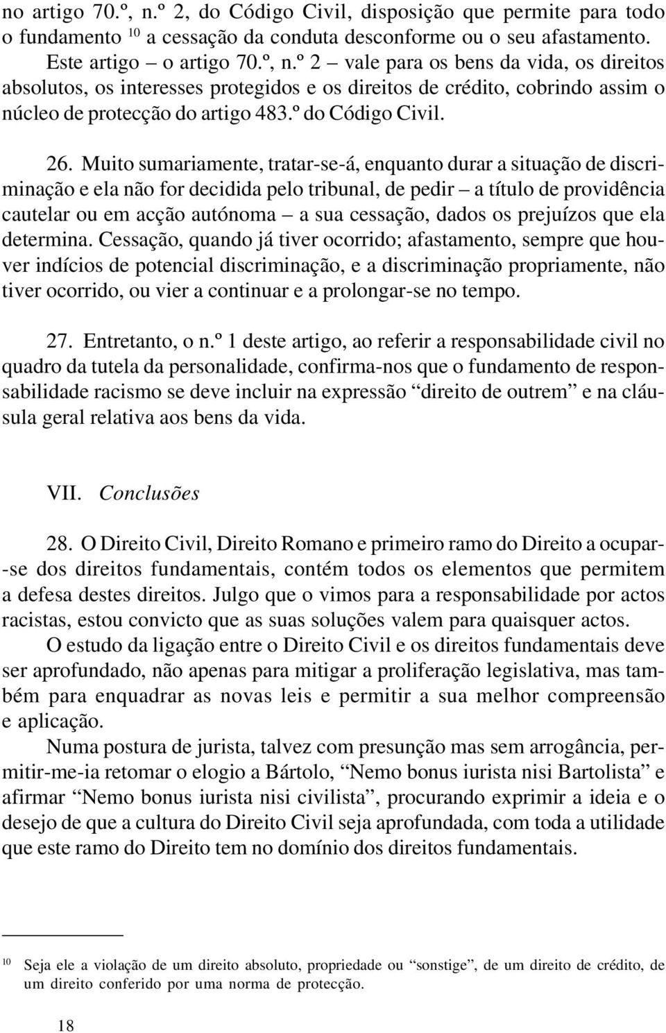 Muito sumariamente, tratar-se-á, enquanto durar a situação de discriminação e ela não for decidida pelo tribunal, de pedir a título de providência cautelar ou em acção autónoma a sua cessação, dados