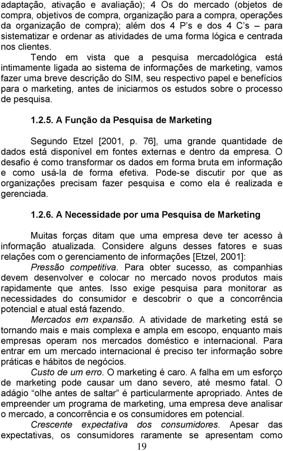 Tendo em vista que a pesquisa mercadológica está intimamente ligada ao sistema de informações de marketing, vamos fazer uma breve descrição do SIM, seu respectivo papel e benefícios para o marketing,