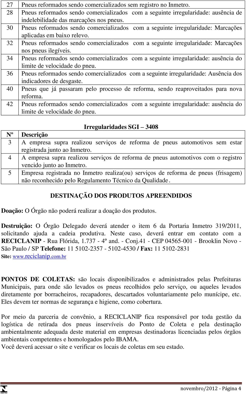 32 Pneus reformados sendo comercializados com a seguinte irregularidade: Marcações nos pneus ilegíveis.