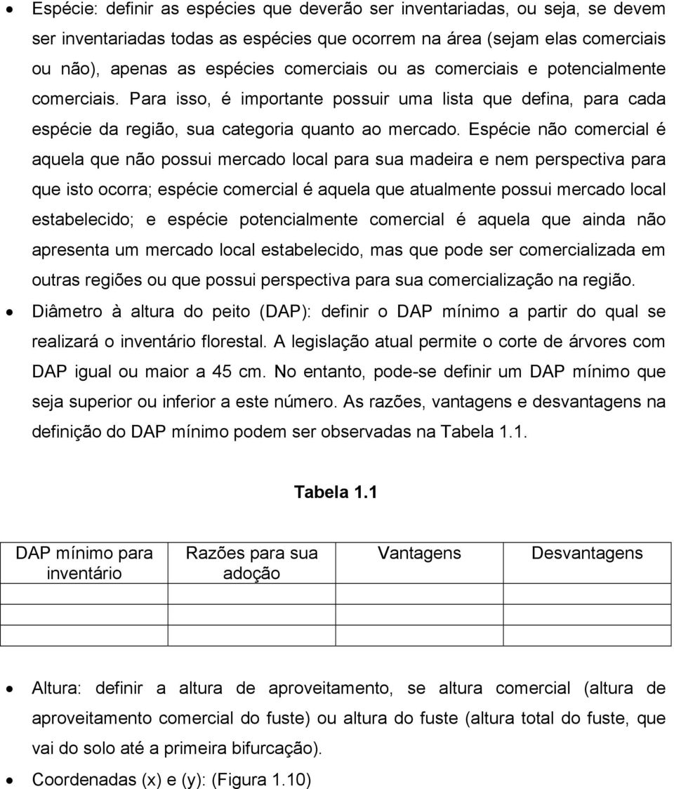 Espécie não comercial é aquela que não possui mercado local para sua madeira e nem perspectiva para que isto ocorra; espécie comercial é aquela que atualmente possui mercado local estabelecido; e