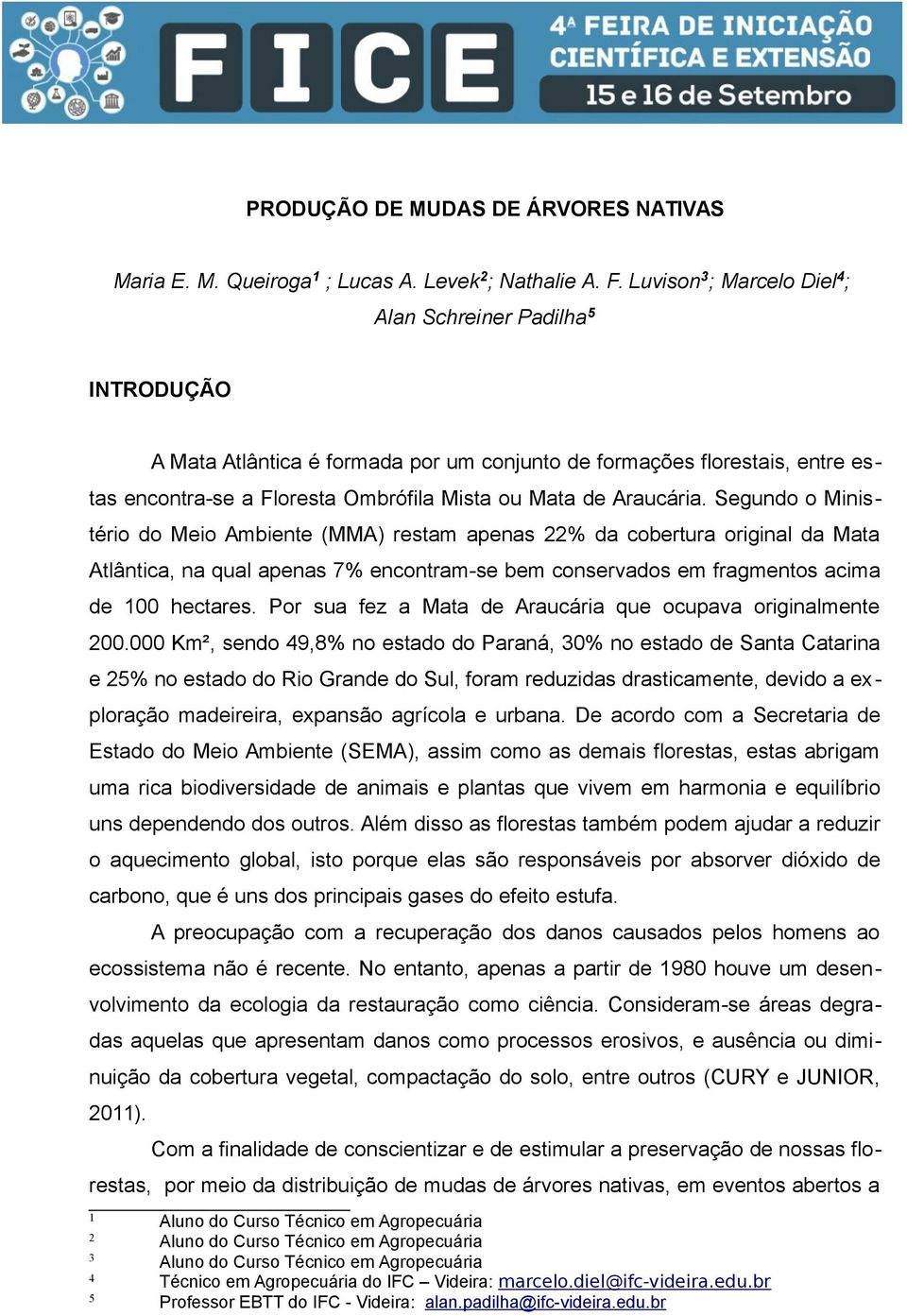 Segundo o Ministério do Meio Ambiente (MMA) restam apenas 22% da cobertura original da Mata Atlântica, na qual apenas 7% encontram-se bem conservados em fragmentos acima de 100 hectares.