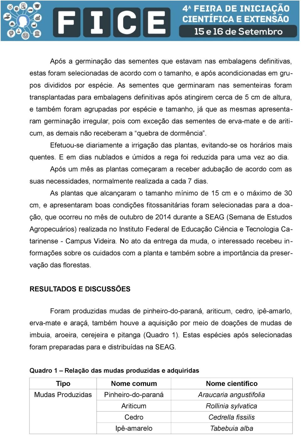 apresentaram germinação irregular, pois com exceção das sementes de erva-mate e de ariticum, as demais não receberam a quebra de dormência.