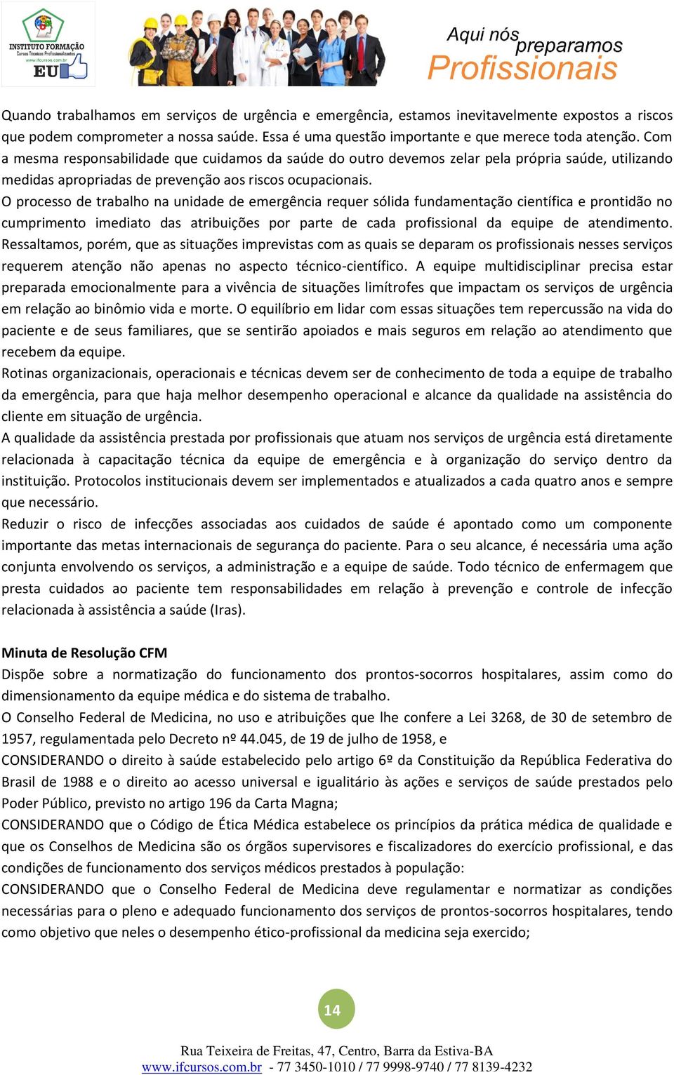 O processo de trabalho na unidade de emergência requer sólida fundamentação científica e prontidão no cumprimento imediato das atribuições por parte de cada profissional da equipe de atendimento.