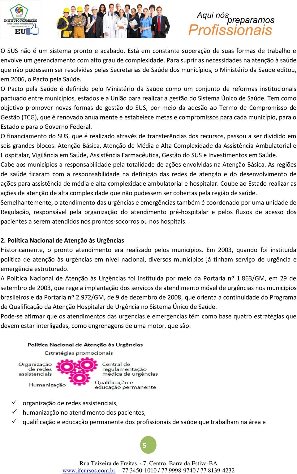 O Pacto pela Saúde é definido pelo Ministério da Saúde como um conjunto de reformas institucionais pactuado entre municípios, estados e a União para realizar a gestão do Sistema Único de Saúde.