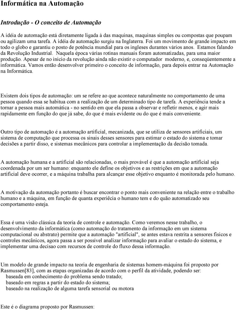 Estamos falando da Revolução Industrial. Naquela época várias rotinas manuais foram automatizadas, para uma maior produção.