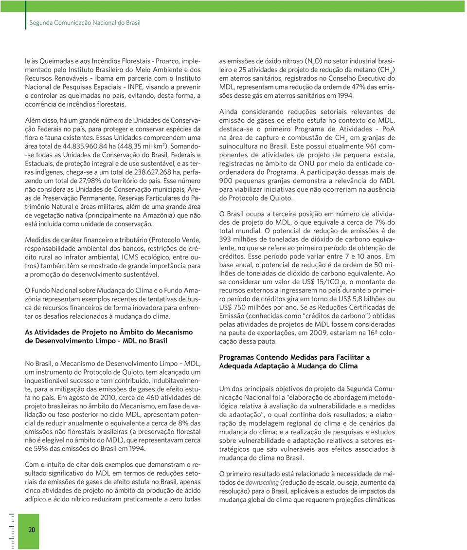 Além disso, há um grande número de Unidades de Conservação Federais no país, para proteger e conservar espécies da flora e fauna existentes. Essas Unidades compreendem uma área total de 44.835.