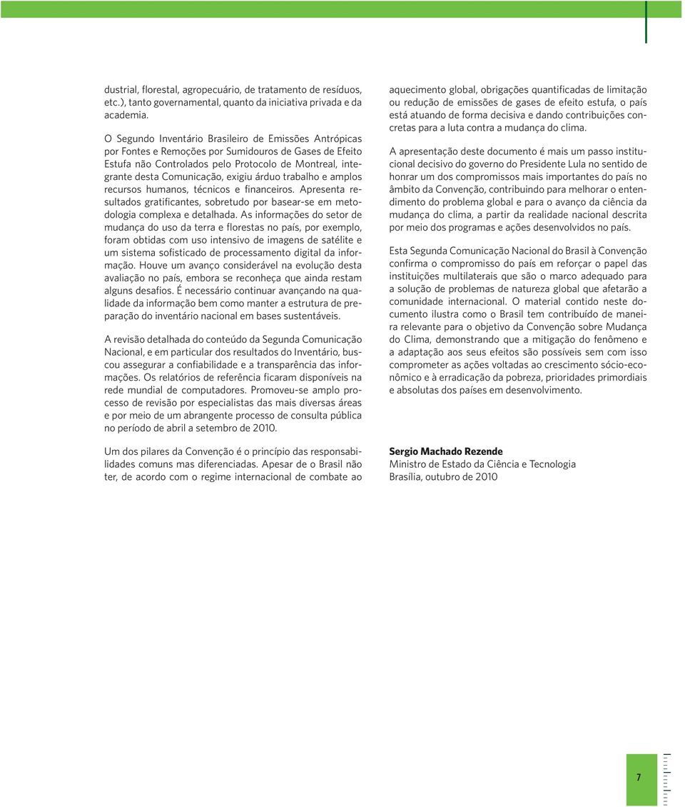 árduo trabalho e amplos recursos humanos, técnicos e financeiros. Apresenta resultados gratificantes, sobretudo por basear-se em metodologia complexa e detalhada.