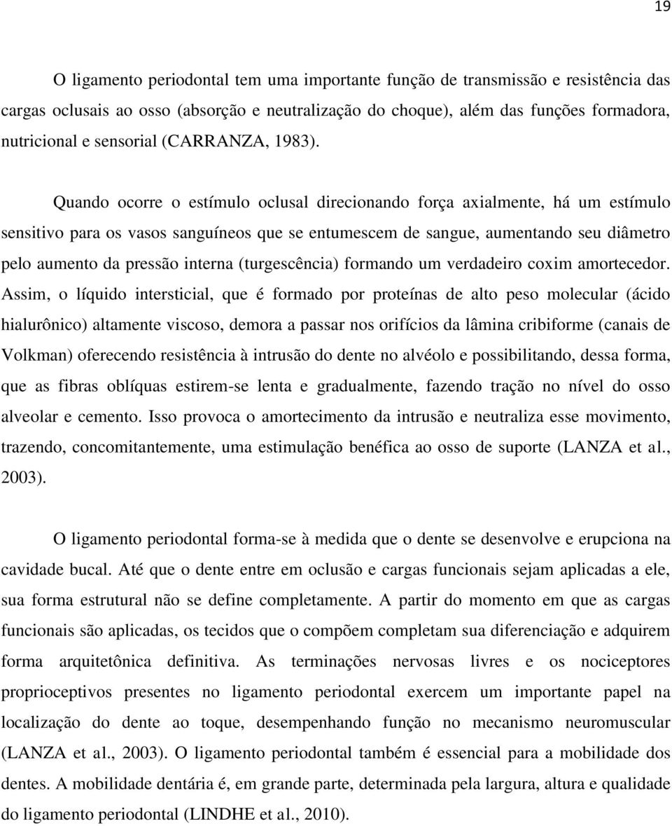 Quando ocorre o estímulo oclusal direcionando força axialmente, há um estímulo sensitivo para os vasos sanguíneos que se entumescem de sangue, aumentando seu diâmetro pelo aumento da pressão interna