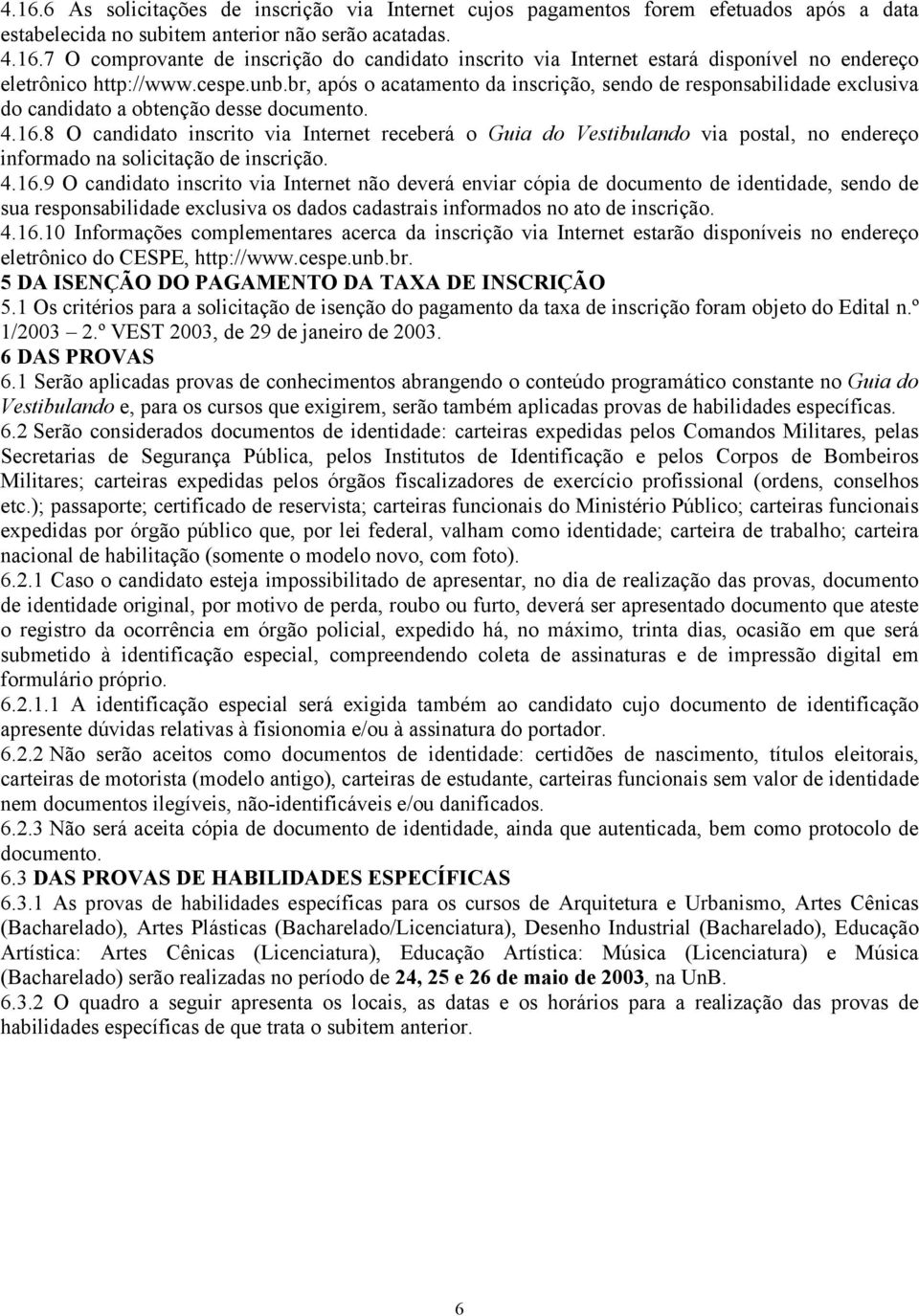 8 O candidato inscrito via Internet receberá o Guia do Vestibulando via postal, no endereço informado na solicitação de inscrição. 4.16.