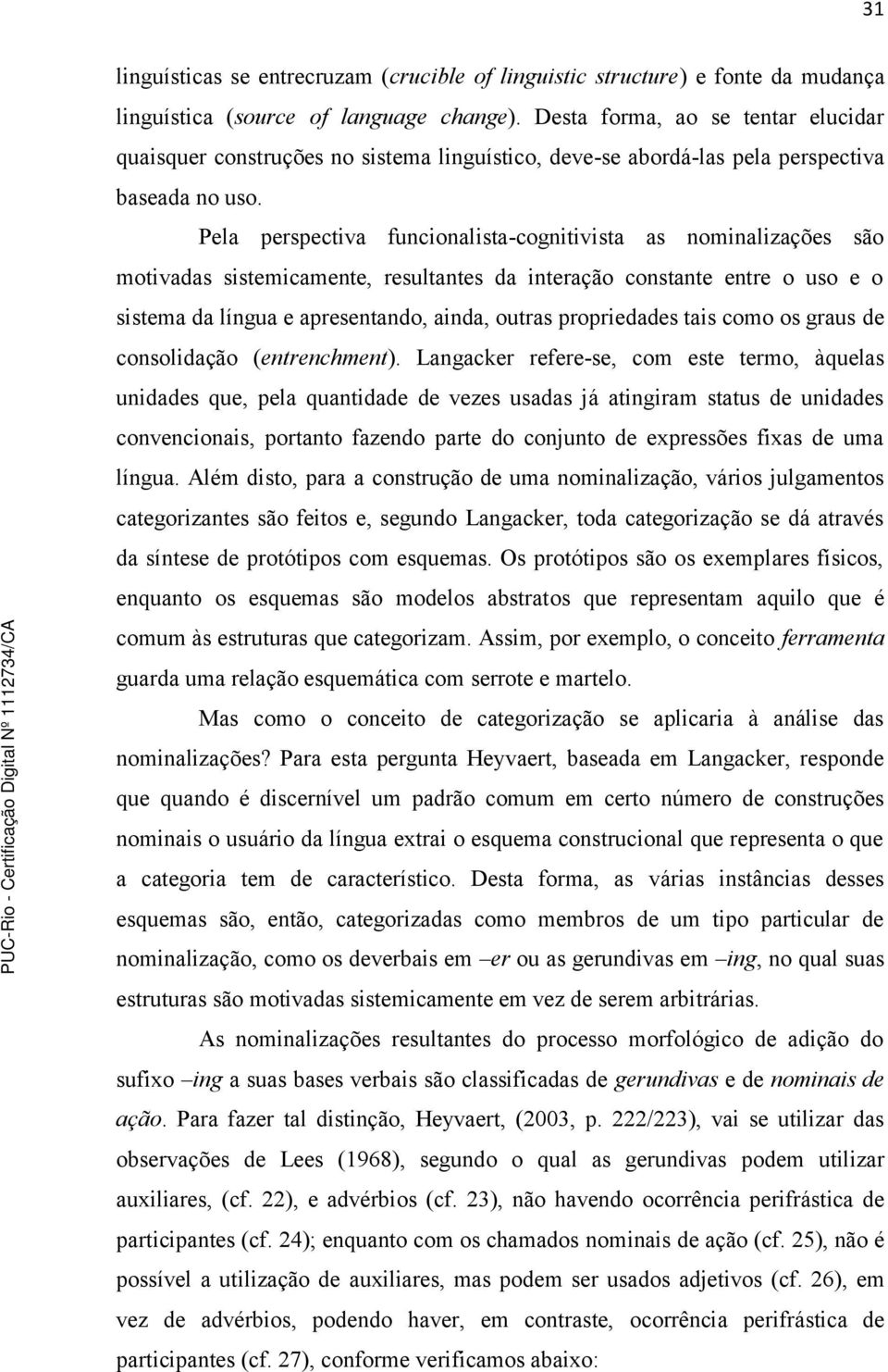 Pela perspectiva funcionalista-cognitivista as nominalizações são motivadas sistemicamente, resultantes da interação constante entre o uso e o sistema da língua e apresentando, ainda, outras