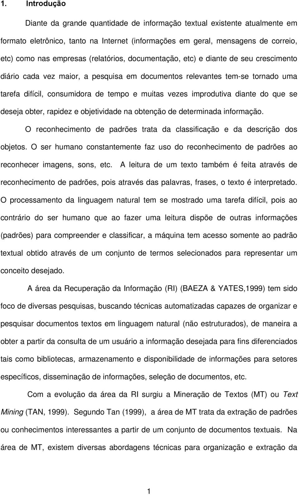 improdutiva diante do que se deseja obter, rapidez e objetividade na obtenção de determinada informação. O reconhecimento de padrões trata da classificação e da descrição dos objetos.