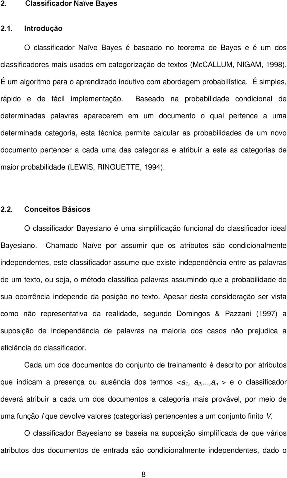 Baseado na probabilidade condicional de determinadas palavras aparecerem em um documento o qual pertence a uma determinada categoria, esta técnica permite calcular as probabilidades de um novo