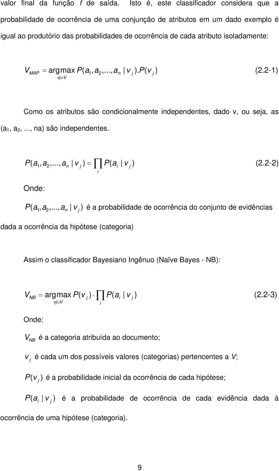 isoladamente: V MAP = argmax P( a1, a2,..., an v j ). P( v j ) (2.2-1) vj V Como os atributos são condicionalmente independentes, dado v, ou seja, as (a 1, a 2,..., na) são independentes. P( a, a2,.