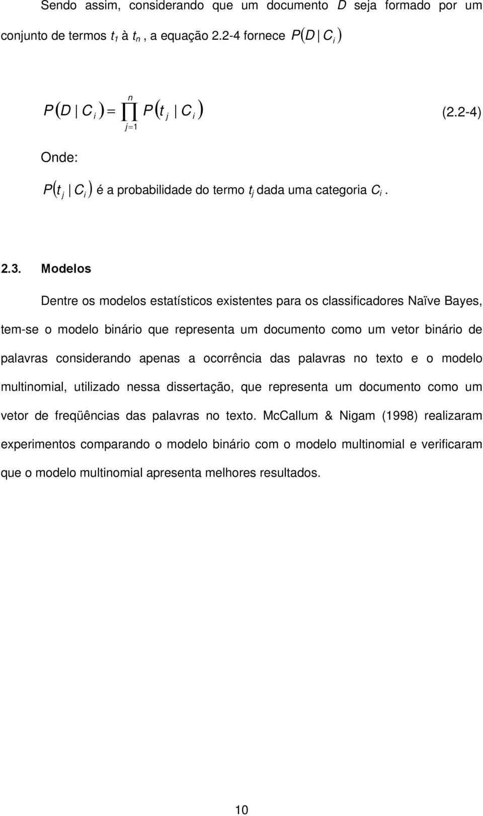 Modelos Dentre os modelos estatísticos existentes para os classificadores Naïve Bayes, tem-se o modelo binário que representa um documento como um vetor binário de palavras considerando apenas a