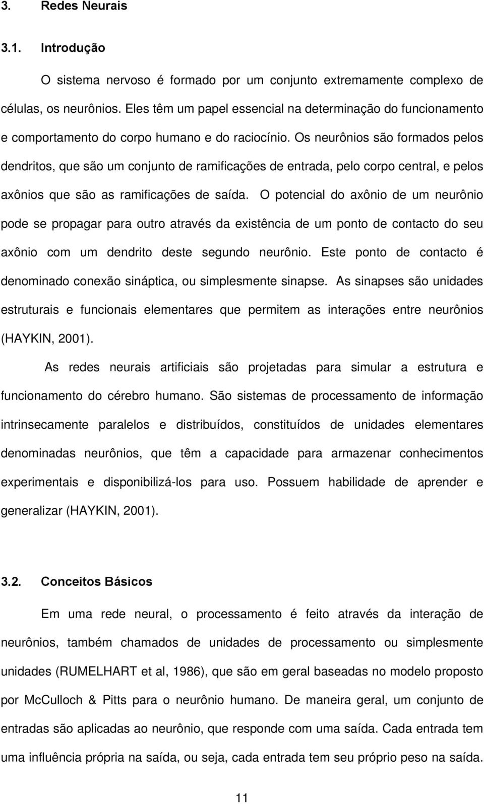 Os neurônios são formados pelos dendritos, que são um conjunto de ramificações de entrada, pelo corpo central, e pelos axônios que são as ramificações de saída.