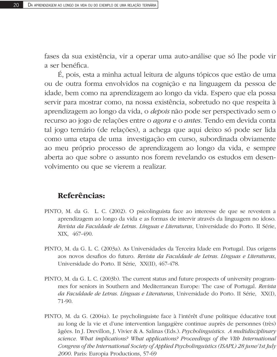 Espero que ela possa servir para mostrar como, na nossa existência, sobretudo no que respeita à aprendizagem ao longo da vida, o depois não pode ser perspectivado sem o recurso ao jogo de relações