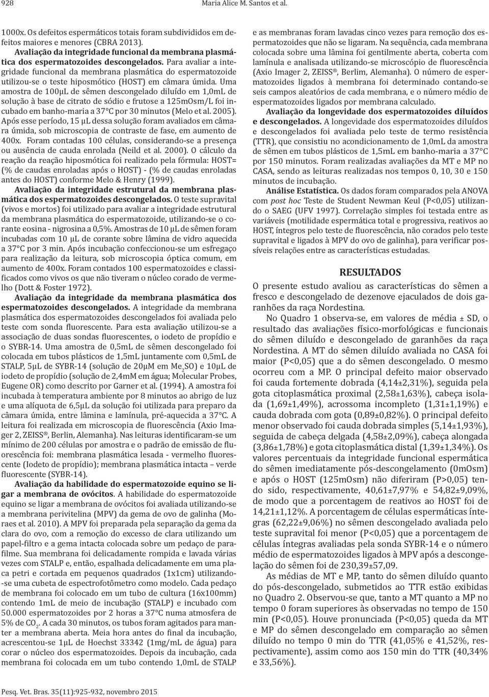 Para avaliar a integridade funcional da membrana plasmática do espermatozoide utilizou-se o teste hiposmótico (HOST) em câmara úmida.