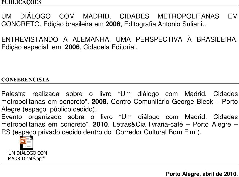 Cidades metropolitanas em concreto. 2008. Centro Comunitário George Bleck Porto Alegre (espaço público cedido). Evento organizado sobre o livro Um diálogo com Madrid.