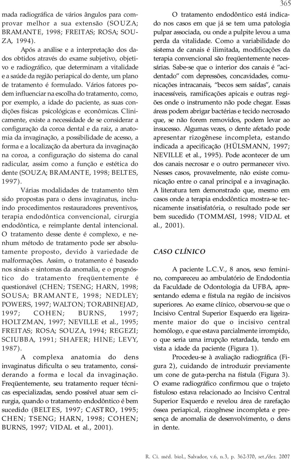 formulado. Vários fatores podem influenciar na escolha do tratamento, como, por exemplo, a idade do paciente, as suas condições físicas psicológicas e econômicas.