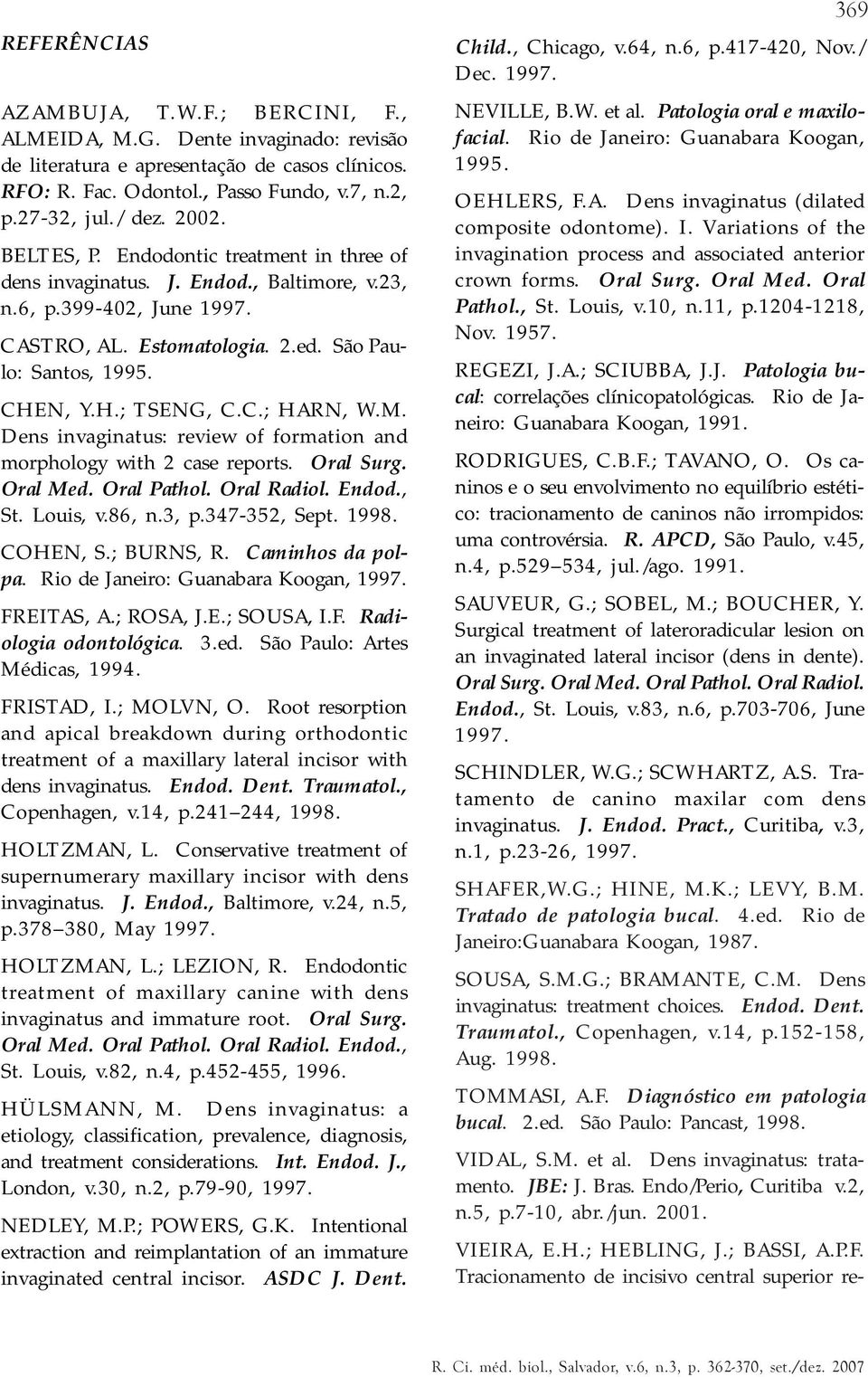 C.; HARN, W.M. Dens invaginatus: review of formation and morphology with 2 case reports. Oral Surg. Oral Med. Oral Pathol. Oral Radiol. Endod., St. Louis, v.86, n.3, p.347-352, Sept. 1998. COHEN, S.