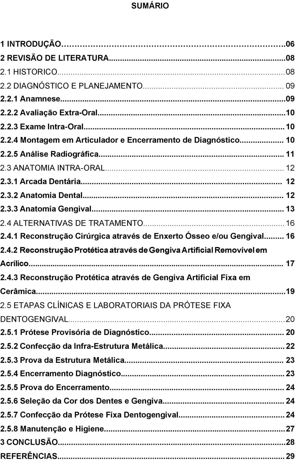 ALTERNATIVAS DE TRATAMENTO... 16 2.4.1 Reconstrução Cirúrgica através de Enxerto Ósseo e/ou Gengival... 16 2.4.2 Reconstrução Protética através de Gengiva Artificial Removível em Acrílico... 17 2.4.3 Reconstrução Protética através de Gengiva Artificial Fixa em Cerâmica.