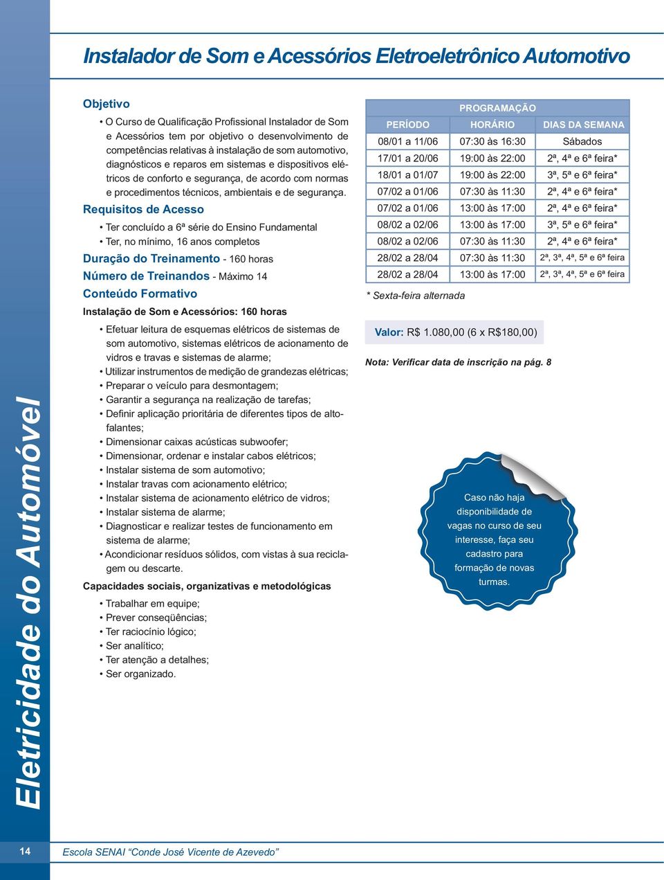 Duração do Treinamento - 160 horas Número de Treinandos - Máximo 14 Instalação de Som e Acessórios: 160 horas som automotivo, sistemas elétricos de acionamento de vidros e travas e sistemas de