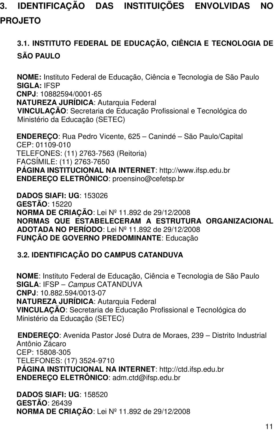 Federal VINCULAÇÃO: Secretaria de Educação Profissional e Tecnológica do Ministério da Educação (SETEC) ENDEREÇO: Rua Pedro Vicente, 625 Canindé São Paulo/Capital CEP: 01109-010 TELEFONES: (11)