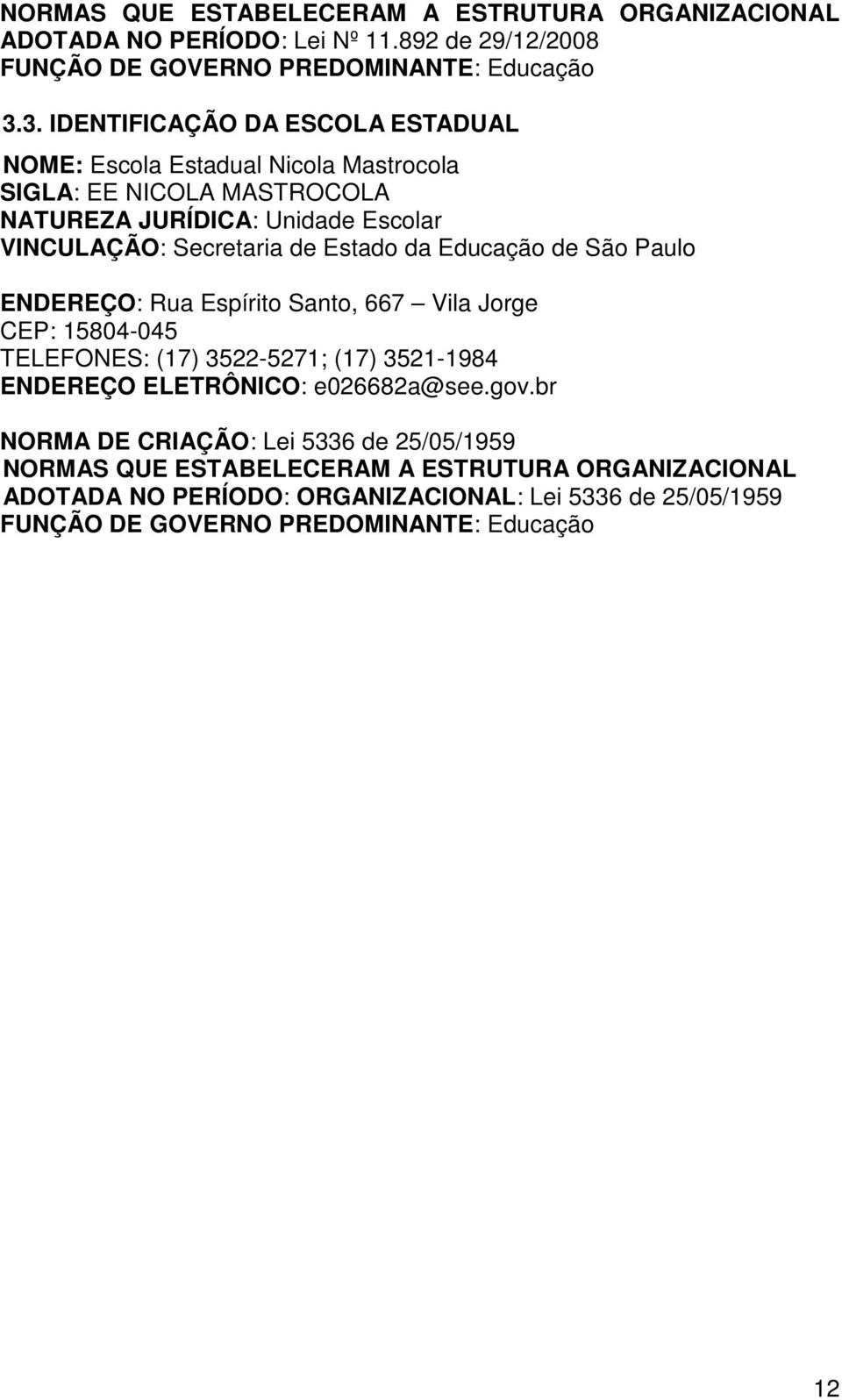 Estado da Educação de São Paulo ENDEREÇO: Rua Espírito Santo, 667 Vila Jorge CEP: 15804-045 TELEFONES: (17) 3522-5271; (17) 3521-1984 ENDEREÇO ELETRÔNICO: e026682a@see.