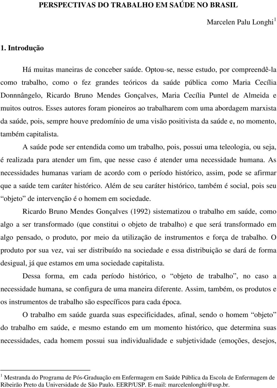 muitos outros. Esses autores foram pioneiros ao trabalharem com uma abordagem marxista da saúde, pois, sempre houve predomínio de uma visão positivista da saúde e, no momento, também capitalista.