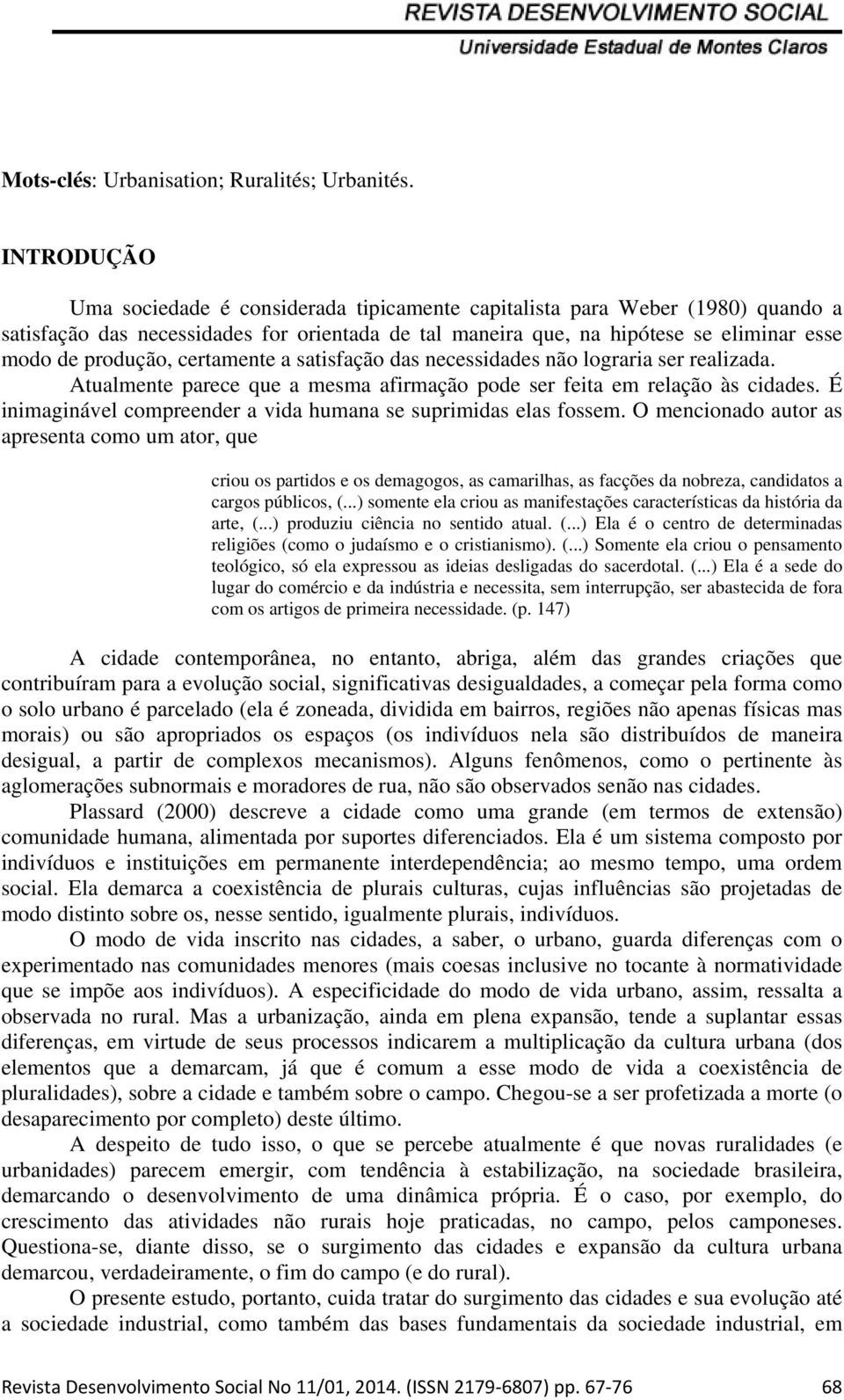 certamente a satisfação das necessidades não lograria ser realizada. Atualmente parece que a mesma afirmação pode ser feita em relação às cidades.