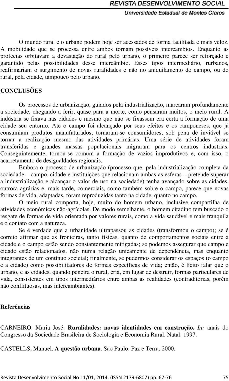 Esses tipos intermediário, rurbanos, reafirmariam o surgimento de novas ruralidades e não no aniquilamento do campo, ou do rural, pela cidade, tampouco pelo urbano.