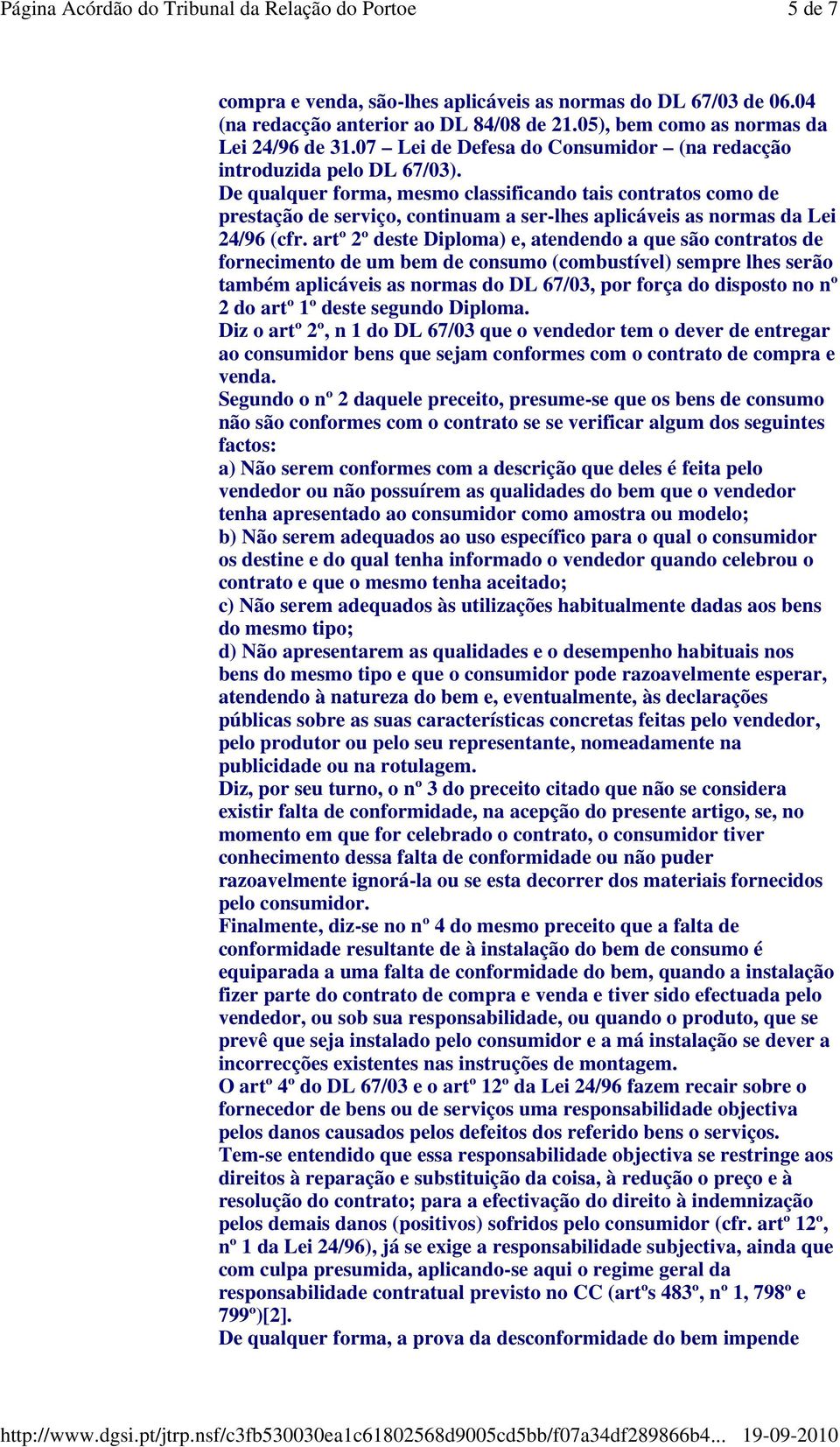 De qualquer forma, mesmo classificando tais contratos como de prestação de serviço, continuam a ser-lhes aplicáveis as normas da Lei 24/96 (cfr.