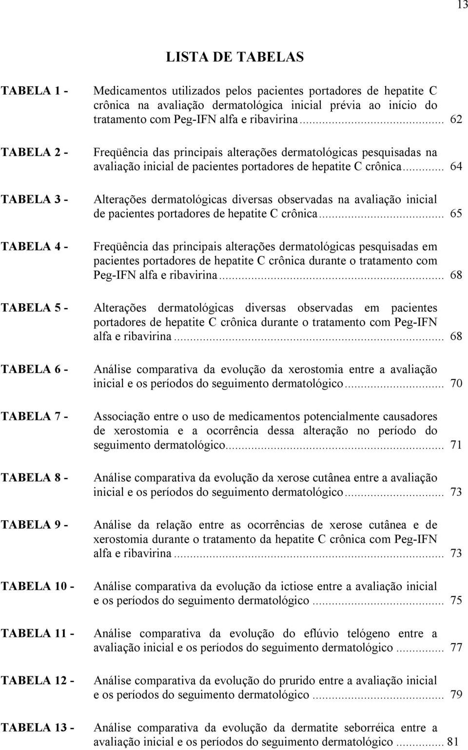 .. 62 Freqüência das principais alterações dermatológicas pesquisadas na avaliação inicial de pacientes portadores de hepatite C crônica.