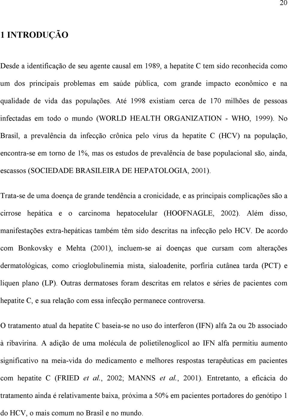 No Brasil, a prevalência da infecção crônica pelo vírus da hepatite C (HCV) na população, encontra-se em torno de 1%, mas os estudos de prevalência de base populacional são, ainda, escassos