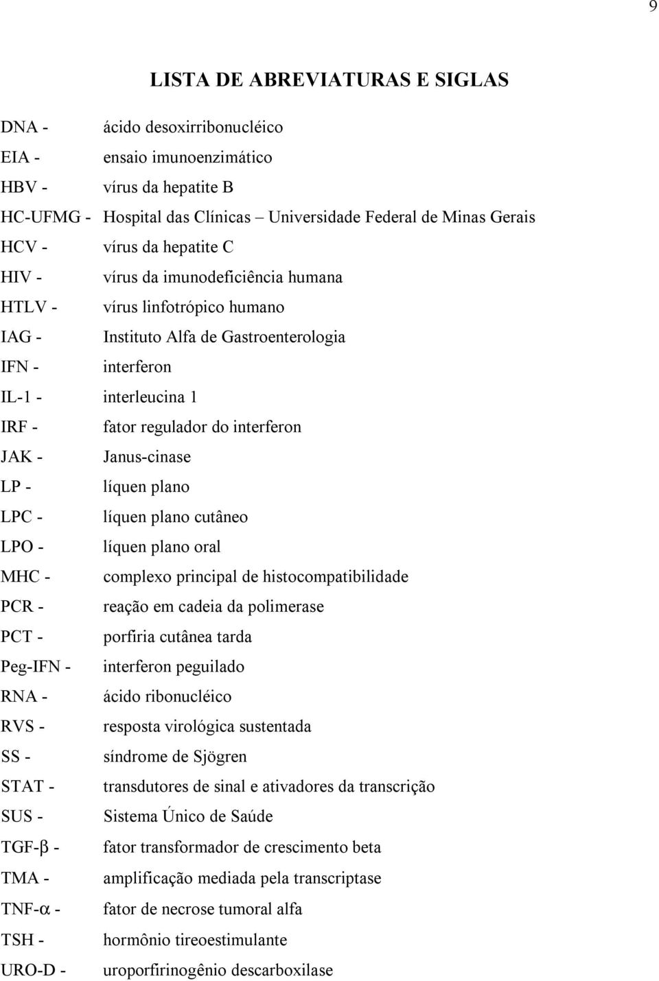 interferon JAK - Janus-cinase LP - líquen plano LPC - líquen plano cutâneo LPO - líquen plano oral MHC - complexo principal de histocompatibilidade PCR - reação em cadeia da polimerase PCT - porfiria