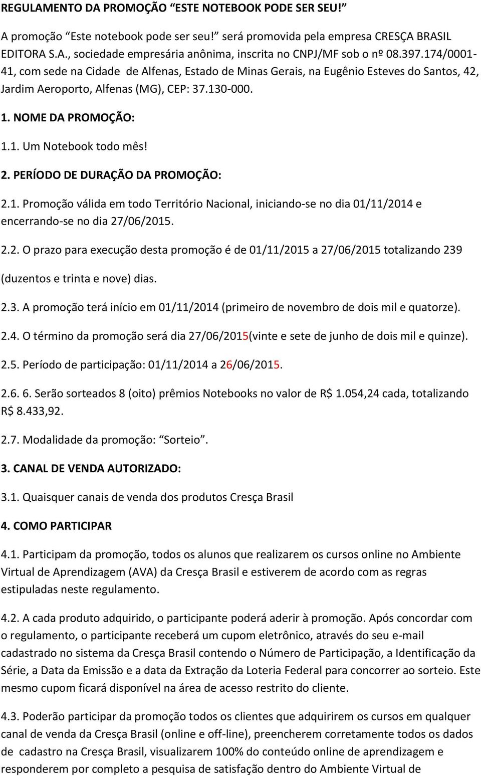 2. PERÍODO DE DURAÇÃO DA PROMOÇÃO: 2.1. Promoção válida em todo Território Nacional, iniciando-se no dia 01/11/2014 e encerrando-se no dia 27/06/2015. 2.2. O prazo para execução desta promoção é de 01/11/2015 a 27/06/2015 totalizando 239 (duzentos e trinta e nove) dias.