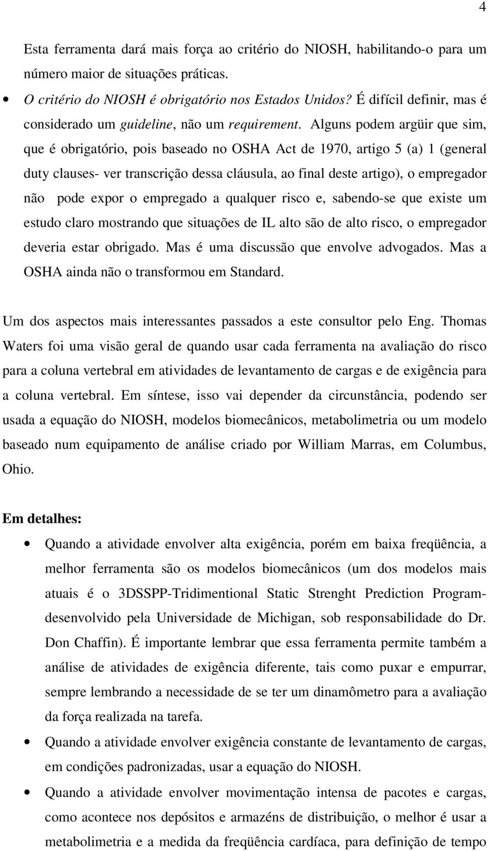 Alguns podem argüir que sim, que é obrigatório, pois baseado no OSHA Act de 1970, artigo 5 (a) 1 (general duty clauses- ver transcrição dessa cláusula, ao final deste artigo), o empregador não pode