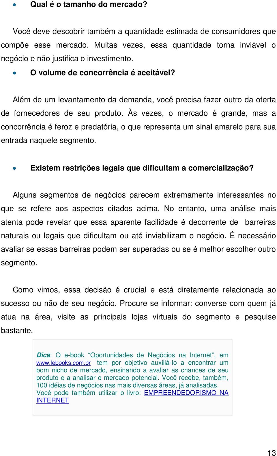 Além de um levantamento da demanda, você precisa fazer outro da oferta de fornecedores de seu produto.