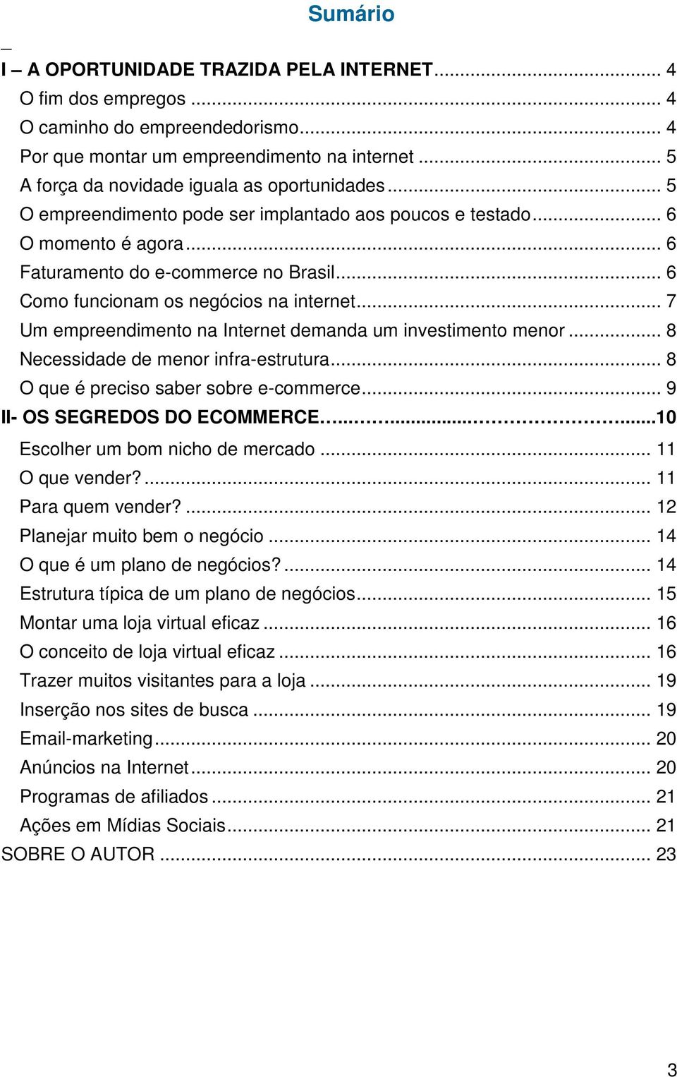 .. 6 Como funcionam os negócios na internet... 7 Um empreendimento na Internet demanda um investimento menor... 8 Necessidade de menor infra-estrutura... 8 O que é preciso saber sobre e-commerce.