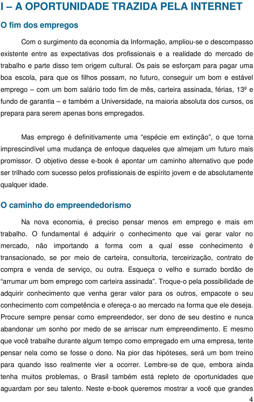 Os pais se esforçam para pagar uma boa escola, para que os filhos possam, no futuro, conseguir um bom e estável emprego com um bom salário todo fim de mês, carteira assinada, férias, 13º e fundo de