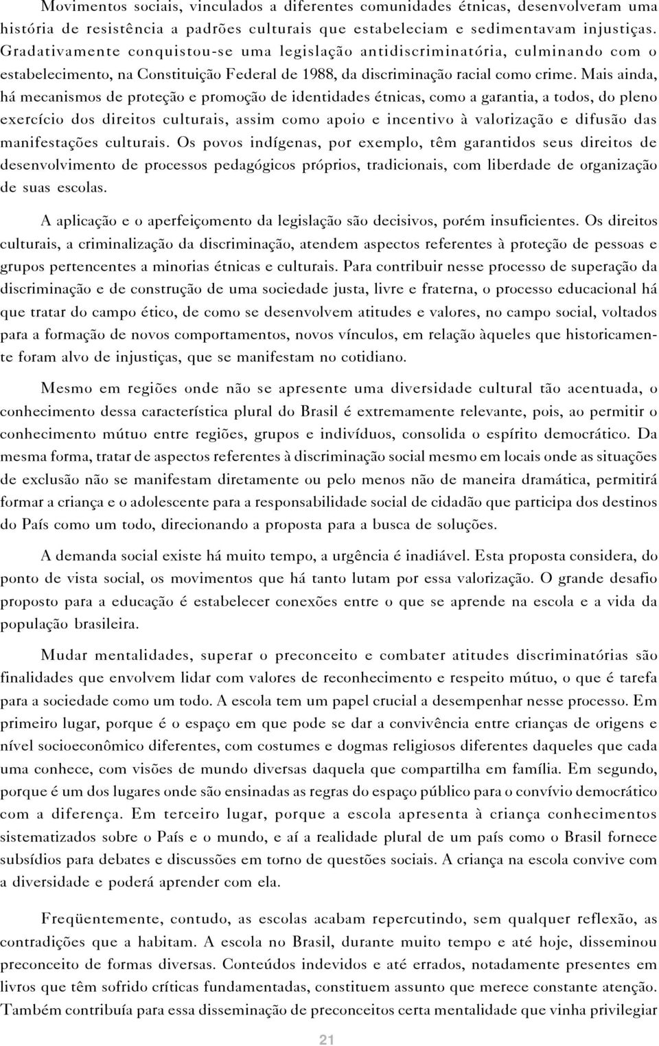 Mais ainda, há mecanismos de proteção e promoção de identidades étnicas, como a garantia, a todos, do pleno exercício dos direitos culturais, assim como apoio e incentivo à valorização e difusão das