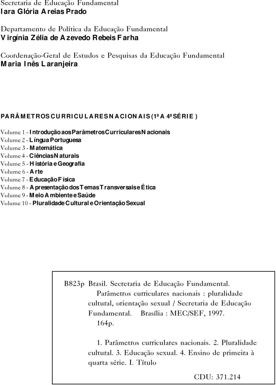 Matemática Volume 4 - Ciências Naturais Volume 5 - História e Geografia Volume 6 - Arte Volume 7 - Educação Física Volume 8 - Apresentação dos Temas Transversais e Ética Volume 9 - Meio Ambiente e