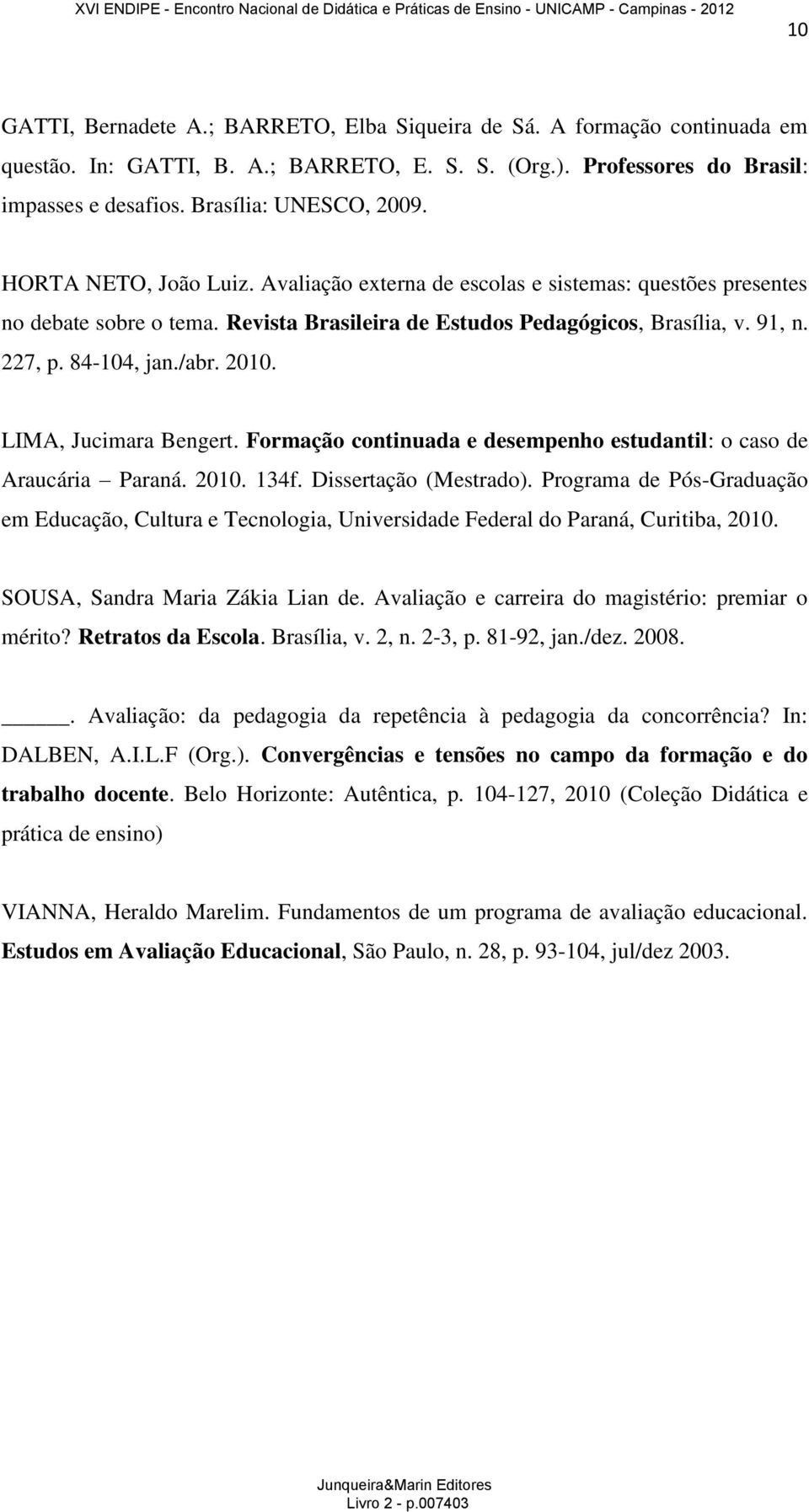 2010. LIMA, Jucimara Bengert. Formação continuada e desempenho estudantil: o caso de Araucária Paraná. 2010. 134f. Dissertação (Mestrado).