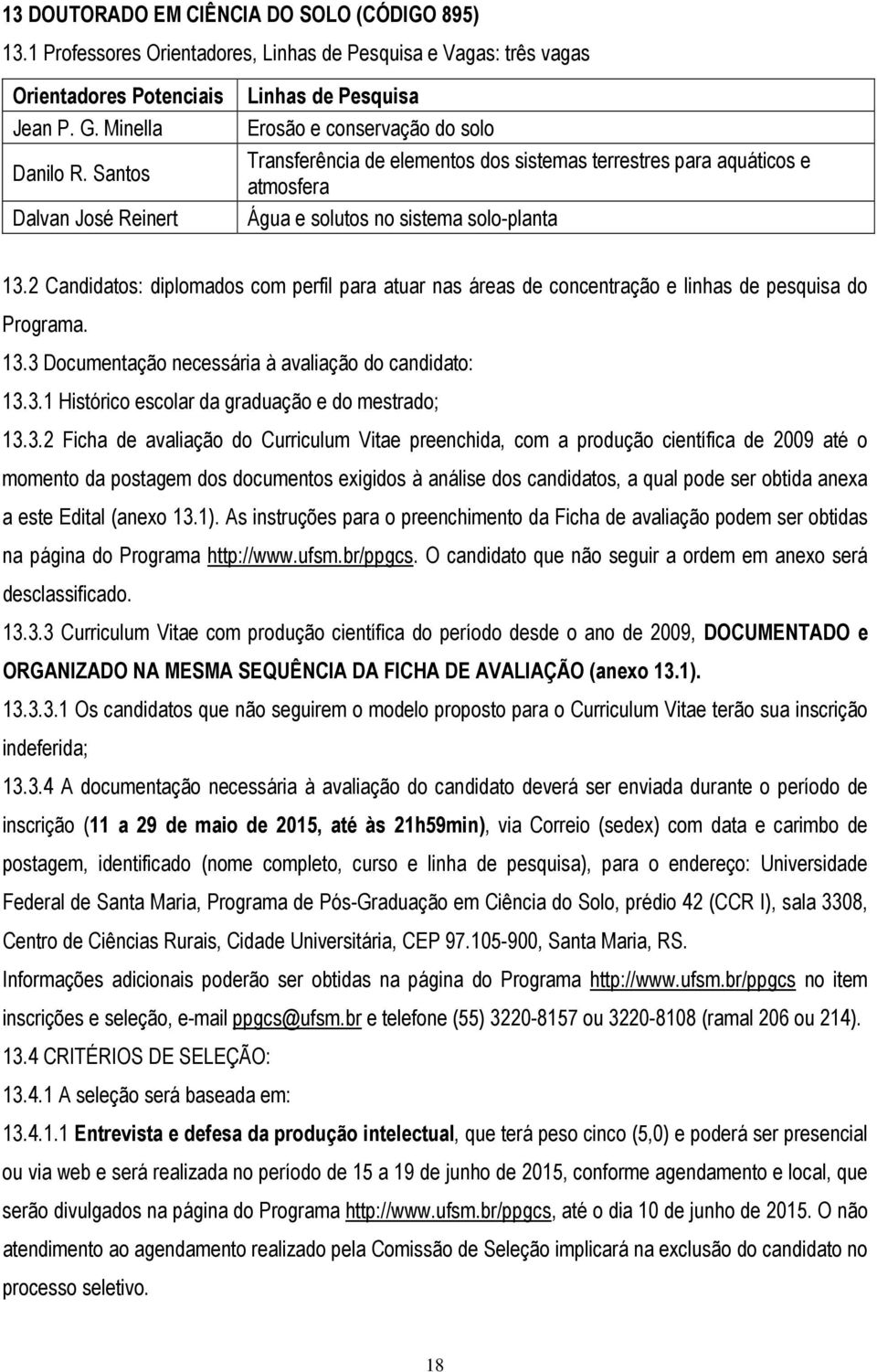 2 Candidatos: diplomados com perfil para atuar nas áreas de concentração e linhas de pesquisa do Programa. 13.3 Documentação necessária à avaliação do candidato: 13.3.1 Histórico escolar da graduação e do mestrado; 13.