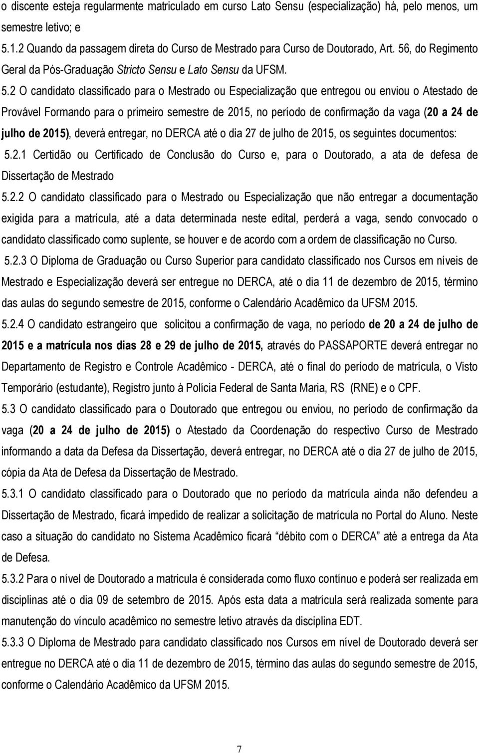 2 O candidato classificado para o Mestrado ou Especialização que entregou ou enviou o Atestado de Provável Formando para o primeiro semestre de 2015, no período de confirmação da vaga (20 a 24 de